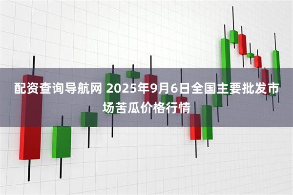 配资查询导航网 2025年9月6日全国主要批发市场苦瓜价格行情