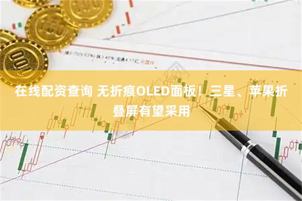 在线配资查询 无折痕OLED面板！三星、苹果折叠屏有望采用