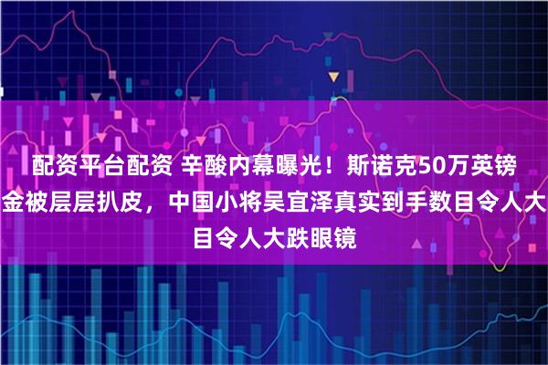 配资平台配资 辛酸内幕曝光！斯诺克50万英镑冠军奖金被层层扒皮，中国小将吴宜泽真实到手数目令人大跌眼镜