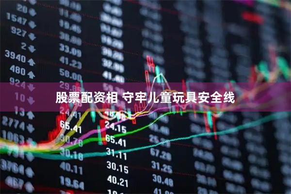 股票配资相 守牢儿童玩具安全线