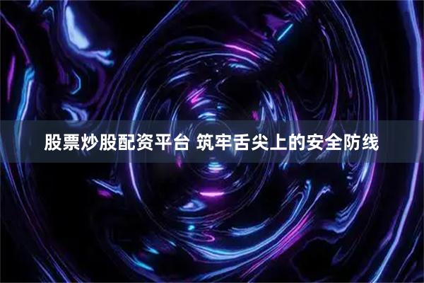 股票炒股配资平台 筑牢舌尖上的安全防线
